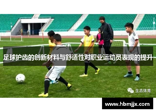 足球护齿的创新材料与舒适性对职业运动员表现的提升