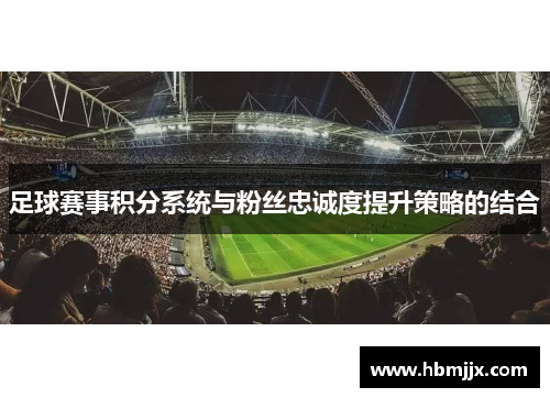 足球赛事积分系统与粉丝忠诚度提升策略的结合