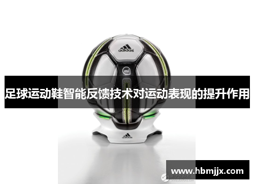足球运动鞋智能反馈技术对运动表现的提升作用